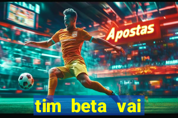 tim beta vai acabar 2024